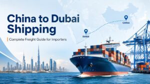 Transport maritime de la Chine vers Dubaï : guide complet du fret pour les importateurs